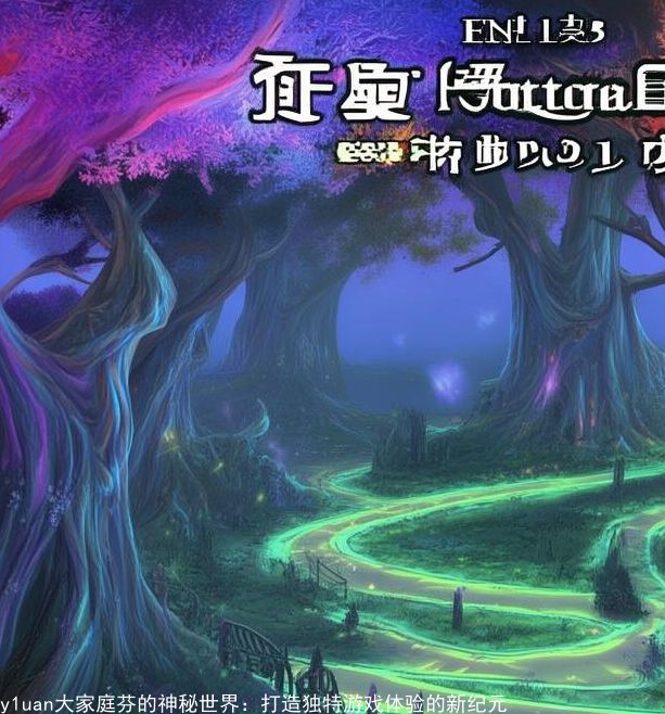 y1uan大家庭芬的神秘世界:打造独特游戏体验的新纪元 y1uan大家庭芬的神秘世界:打造独特游戏体验的新纪元